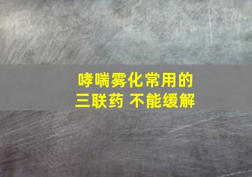 哮喘雾化常用的三联药 不能缓解